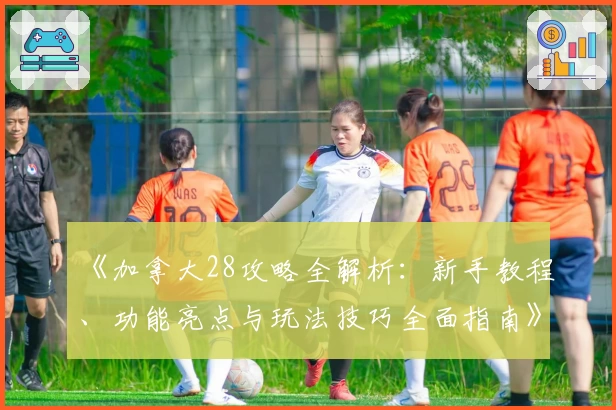 《加拿大28攻略全解析：新手教程、功能亮点与玩法技巧全面指南》