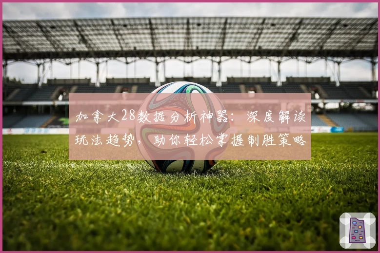 加拿大28数据分析神器：深度解读玩法趋势，助你轻松掌握制胜策略