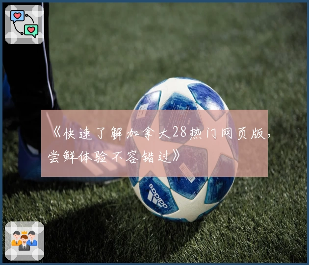 《快速了解加拿大28热门网页版，尝鲜体验不容错过》