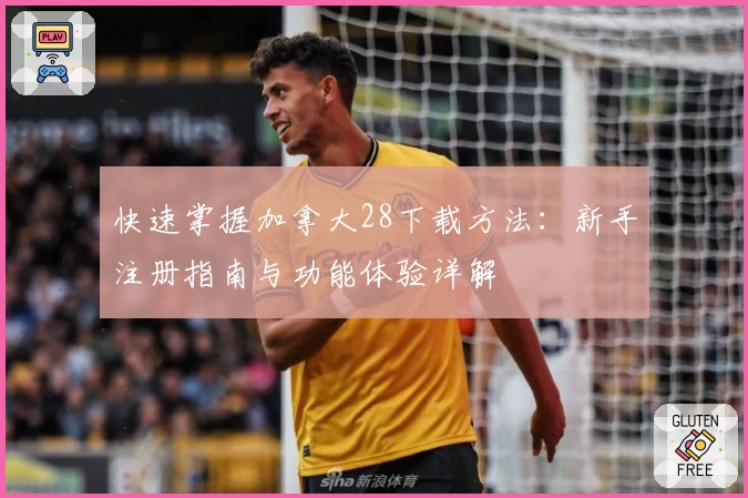 快速掌握加拿大28下载方法：新手注册指南与功能体验详解