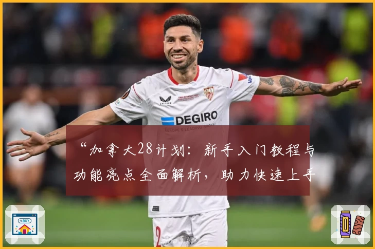 “加拿大28计划:新手入门教程与功能亮点全面解析,助力快速上手”