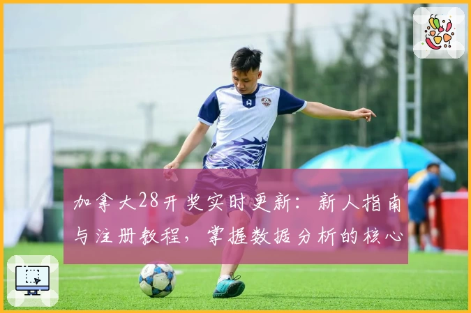 加拿大28开奖实时更新：新人指南与注册教程，掌握数据分析的核心技巧