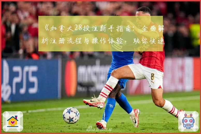 《加拿大28投注新手指南：全面解析注册流程与操作体验，助你快速上手》