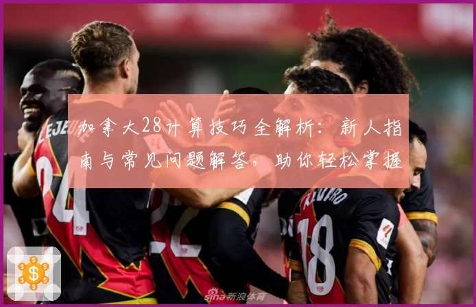 加拿大28计算技巧全解析：新人指南与常见问题解答，助你轻松掌握核心玩法