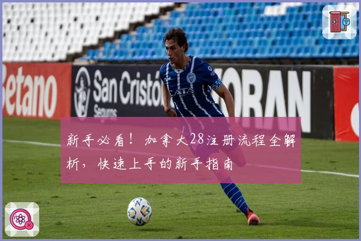 新手必看!加拿大28注册流程全解析,快速上手的新手指南