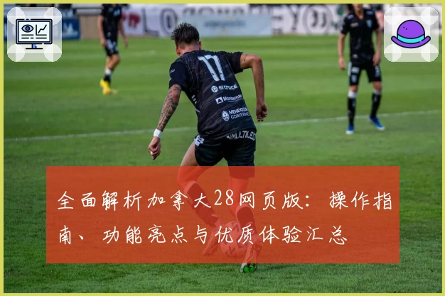 全面解析加拿大28网页版：操作指南、功能亮点与优质体验汇总