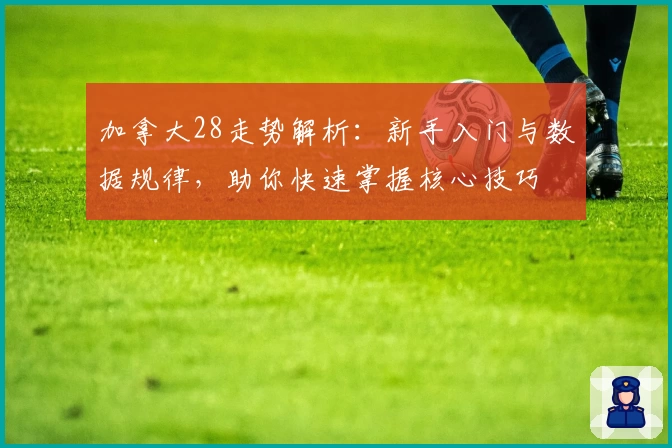 加拿大28走势解析:新手入门与数据规律,助你快速掌握核心技巧