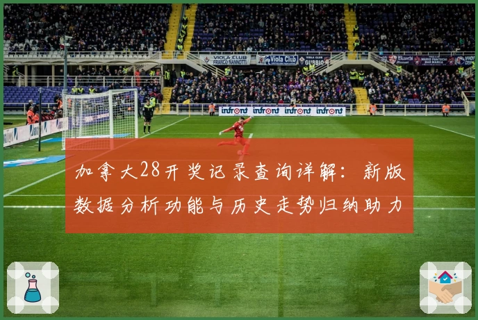 加拿大28开奖记录查询详解：新版数据分析功能与历史走势归纳助力新手快速上手