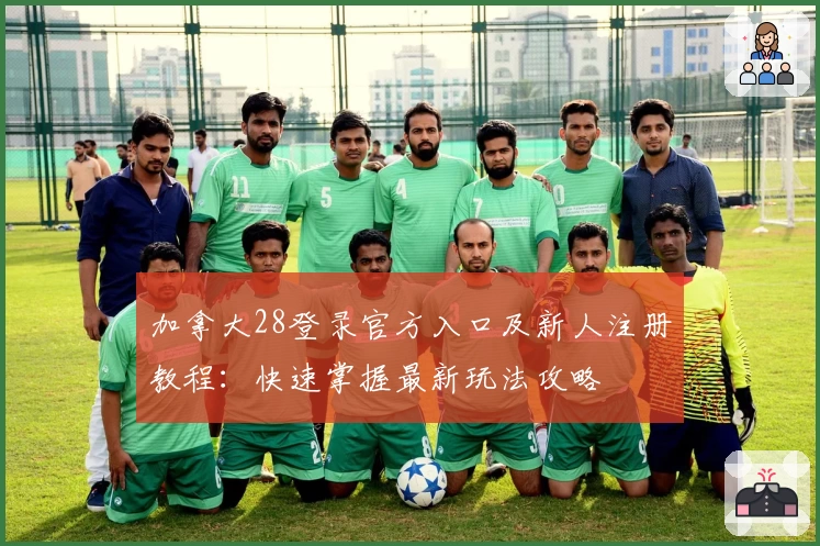 加拿大28登录官方入口及新人注册教程：快速掌握最新玩法攻略