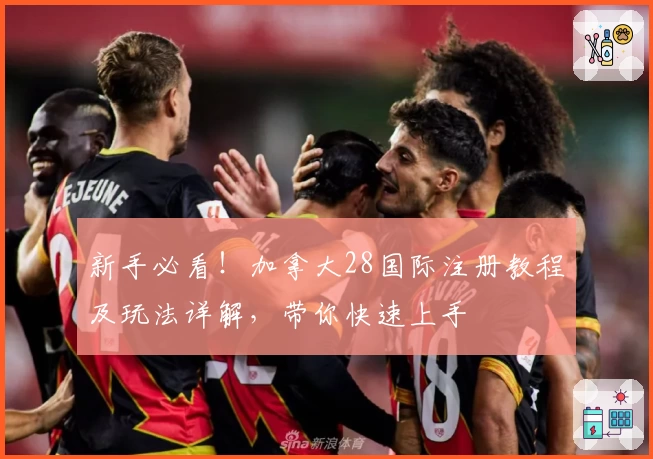 新手必看！加拿大28国际注册教程及玩法详解，带你快速上手