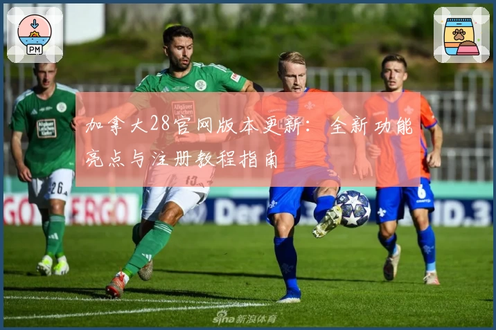 加拿大28官网版本更新：全新功能亮点与注册教程指南