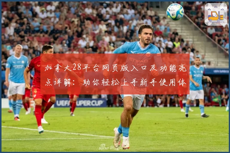 加拿大28平台网页版入口及功能亮点详解：助你轻松上手新手使用体验