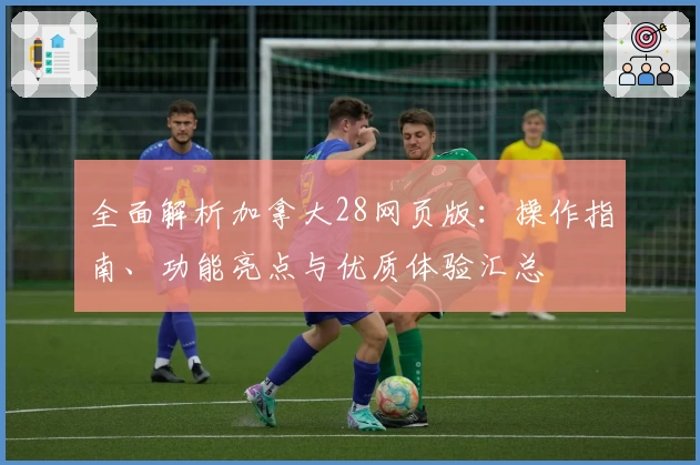 全面解析加拿大28网页版：操作指南、功能亮点与优质体验汇总