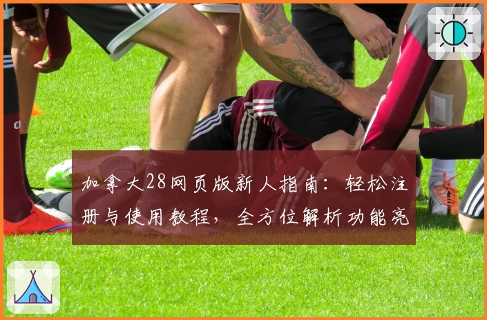 加拿大28网页版新人指南：轻松注册与使用教程，全方位解析功能亮点与玩法体验