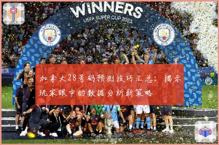 加拿大28号码预测技巧汇总：揭示玩家眼中的数据分析新策略
