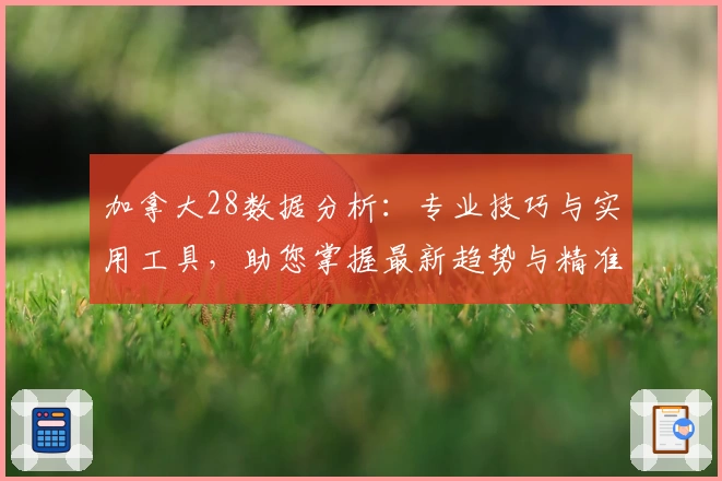 加拿大28数据分析：专业技巧与实用工具，助您掌握最新趋势与精准预测方案