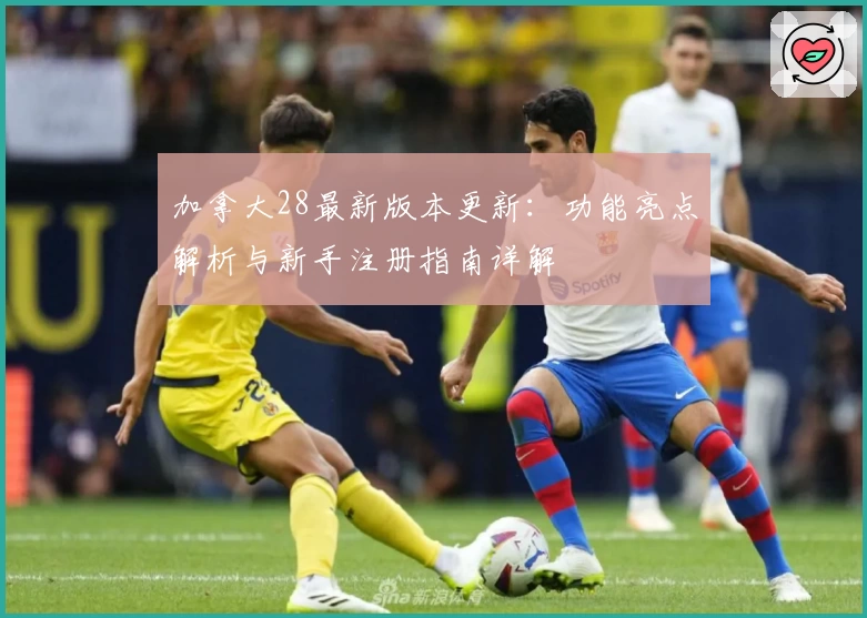 加拿大28最新版本更新：功能亮点解析与新手注册指南详解