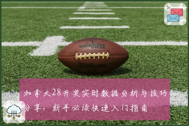 加拿大28开奖实时数据分析与技巧分享，新手必读快速入门指南
