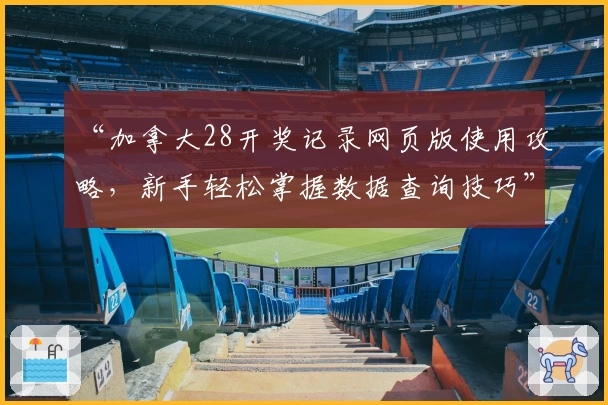 “加拿大28开奖记录网页版使用攻略，新手轻松掌握数据查询技巧”